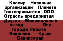 Кассир › Название организации ­ Планета Гостеприимства, ООО › Отрасль предприятия ­ Другое › Минимальный оклад ­ 28 000 - Все города Работа » Вакансии   . Крым,Бахчисарай